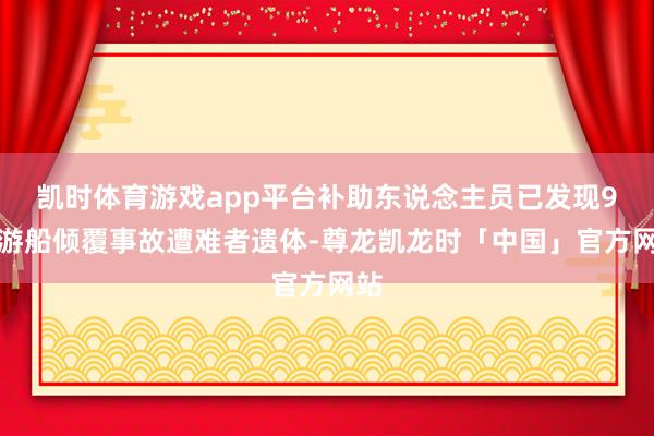 凯时体育游戏app平台补助东说念主员已发现9名游船倾覆事故遭难者遗体-尊龙凯龙时「中国」官方网站