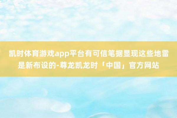 凯时体育游戏app平台有可信笔据显现这些地雷是新布设的-尊龙凯龙时「中国」官方网站