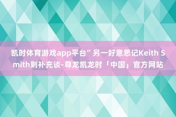 凯时体育游戏app平台”另一好意思记Keith Smith则补充谈-尊龙凯龙时「中国」官方网站