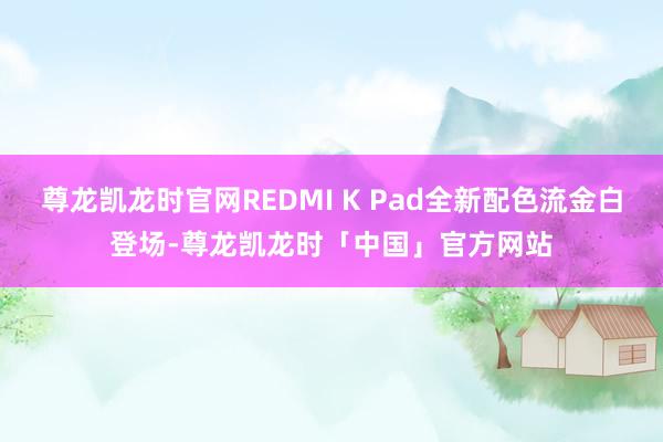 尊龙凯龙时官网REDMI K Pad全新配色流金白登场-尊龙凯龙时「中国」官方网站