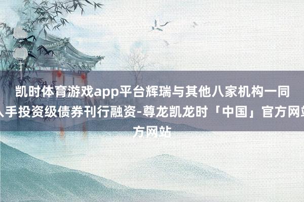 凯时体育游戏app平台辉瑞与其他八家机构一同入手投资级债券刊行融资-尊龙凯龙时「中国」官方网站